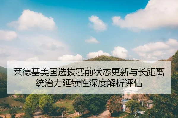 lai-de-ji-mei-guo-xuan-ba-sai-qian-zhuang-tai-geng-xin-yu-zhang-ju-li-tong-zhi-li-yan-xu-xing-shen-du-jie-xi-ping-gu-2-584.jpg