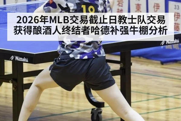 2026年MLB交易截止日教士队交易获得酿酒人终结者哈德补强牛棚分析