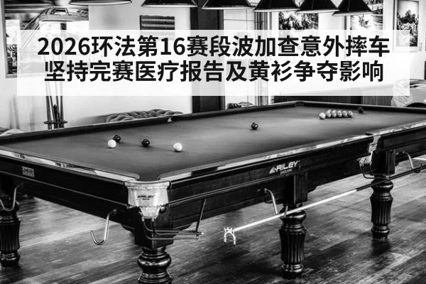 2026环法第16赛段波加查意外摔车坚持完赛医疗报告及黄衫争夺影响