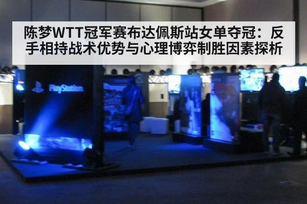 陈梦WTT冠军赛布达佩斯站女单夺冠:反手相持战术优势与心理博弈制胜因素探析