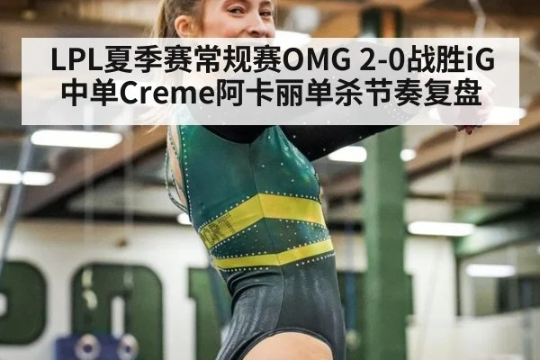LPL夏季赛常规赛OMG 2-0战胜iG中单Creme阿卡丽单杀节奏复盘