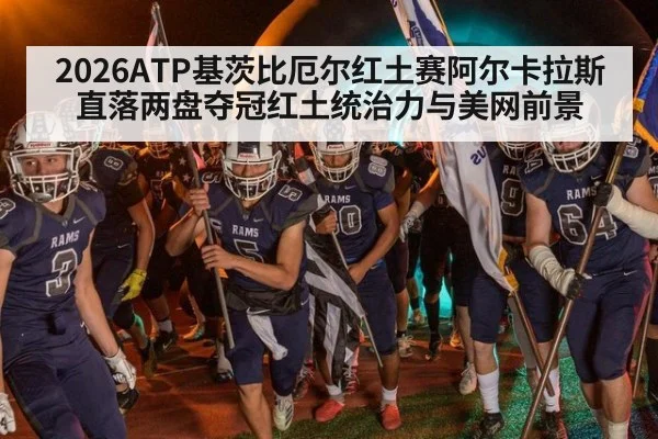 2026ATP基茨比厄尔红土赛阿尔卡拉斯直落两盘夺冠红土统治力与美网前景