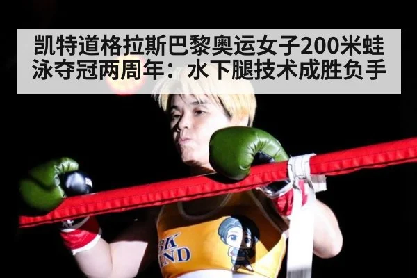 凯特道格拉斯巴黎奥运女子200米蛙泳夺冠两周年：水下腿技术成胜负手